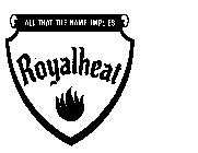 ALL THAT THE NAME IMPLIES ROYALHEAT