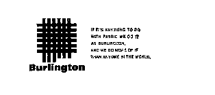 BURLINGTON IF IT'S ANYTHING TO DO WITH FABRIC WE DO IT AT BURLINGTON, AND WE DO MORE OF IT THAN ANYONE IN THE WORLD.