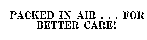 PACKED IN AIR ... FOR BETTER CARE!