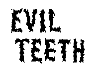 EVIL TEETH