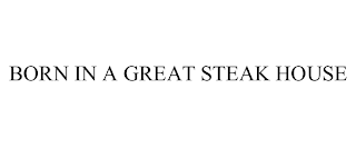 BORN IN A GREAT STEAK HOUSE