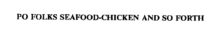 PO FOLKS SEAFOOD-CHICKEN AND SO FORTH