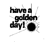 HAVE A GOLDEN DAY