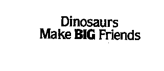 DINOSAURS MAKE BIG FRIENDS