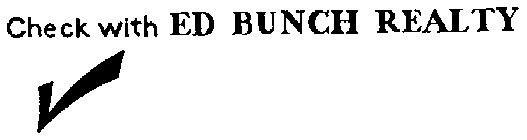 CHECK WITH ED BUNCH REALTY