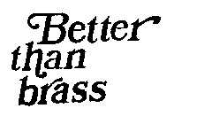 BETTER THAN BRASS