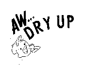 AW...DRY UP