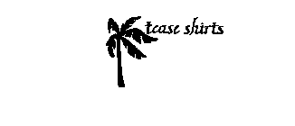 TEASE SHIRTS