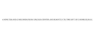 6 MINUTES AND 23 SECONDS FROM LINCOLN CENTER AND SLIGHTLY TO THE LEFT OF CARNEGIE HALL