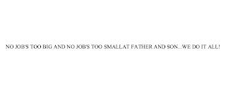 NO JOB'S TOO BIG AND NO JOB'S TOO SMALL AT FATHER AND SON...WE DO IT ALL!