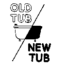 OLD TUB/NEW TUB