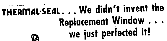 THERMAL SEAL... WE DIDN'T INVENT THE REPLACEMENT WINDOW ...WE JUST PERFECTED IT ]