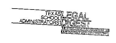 TEXAS SCHOOL ADMINISTRATORS' LEGAL DIGEST