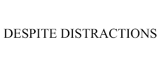 DESPITE DISTRACTIONS