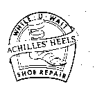 WHILE U WAIT ACHILLES' HEELS SHOE REPAIR