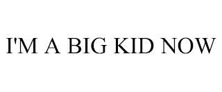 I'M A BIG KID NOW