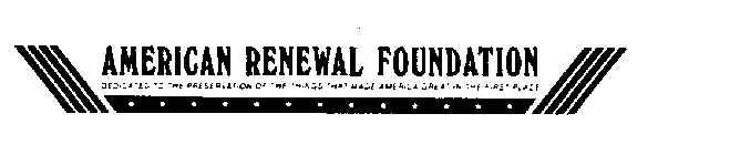 AMERICAN RENEWAL FOUNDATION DEDICATED TO THE PRESERVATION OF THE THINGS THAT MADE AMERICA GREAT IN THE FIRST PLACE