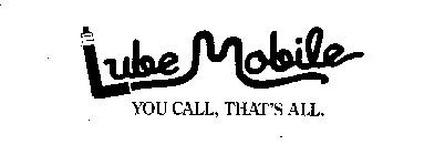 LUBE MOBILE YOU CALL, THAT'S ALL.