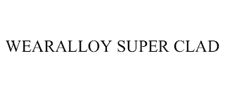 WEARALLOY SUPER CLAD