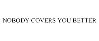 NOBODY COVERS YOU BETTER