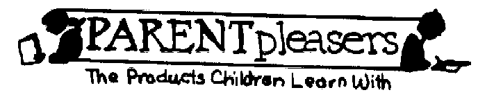 PARENT PLEASERS THE PRODUCTS CHILDREN LEARN WITH