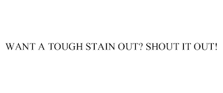 WANT A TOUGH STAIN OUT? SHOUT IT OUT!