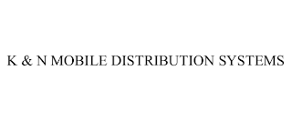 K & N MOBILE DISTRIBUTION SYSTEMS