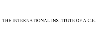 THE INTERNATIONAL INSTITUTE OF A.C.E.