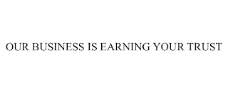 OUR BUSINESS IS EARNING YOUR TRUST