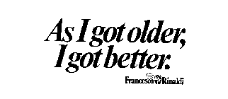 AS I GOT OLDER, I GOT BETTER.  CIAO! FRANCESCO RINALDI