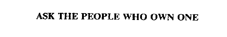 ASK THE PEOPLE WHO OWN ONE