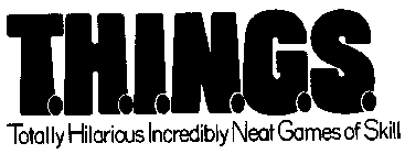 T.H.I.N.G.S TOTALLY HILARIOUS INCREDIBLY NEAT GAMES OF SKILL