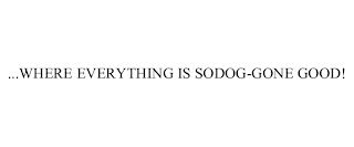 ...WHERE EVERYTHING IS SODOG-GONE GOOD!