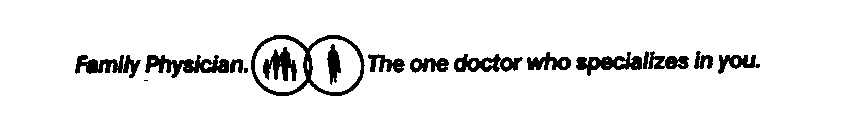 FAMILY PHYSICIAN. THE ONE DOCTOR WHO SPECIALIZES IN YOU.