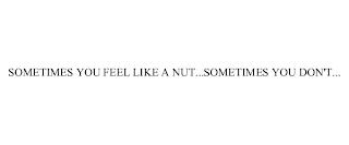 SOMETIMES YOU FEEL LIKE A NUT...SOMETIMES YOU DON'T...