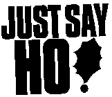 JUST SAY HO!