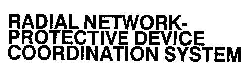 RADIAL NETWORK-PROTECTIVE DEVICE COORDINATION SYSTEM