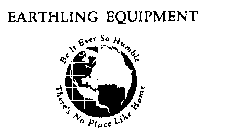 EARTHLING EQUIPMENT BE IT EVER SO HUMBLE THERE'S NO PLACE LIKE HOME