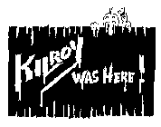 KILROY WAS HERE!