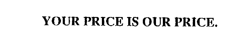 YOUR PRICE IS OUR PRICE.