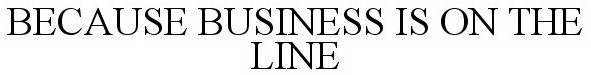 BECAUSE BUSINESS IS ON THE LINE