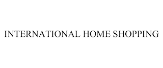 INTERNATIONAL HOME SHOPPING