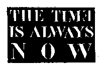 THE TIME IS ALWAYS N O W