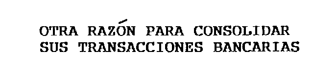 OTRA RAZON PARA CONSOLIDAR SUS TRANSACCIONES BANCARIAS