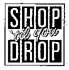 SHOP 'TIL YOU DROP