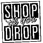 SHOP 'TIL YOU DROP