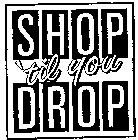 SHOP 'TIL YOU DROP