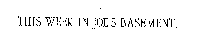 THIS WEEK IN JOE'S BASEMENT