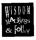 WISDOM MADNESS & FOLLY