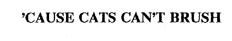 'CAUSE CATS CAN'T BRUSH